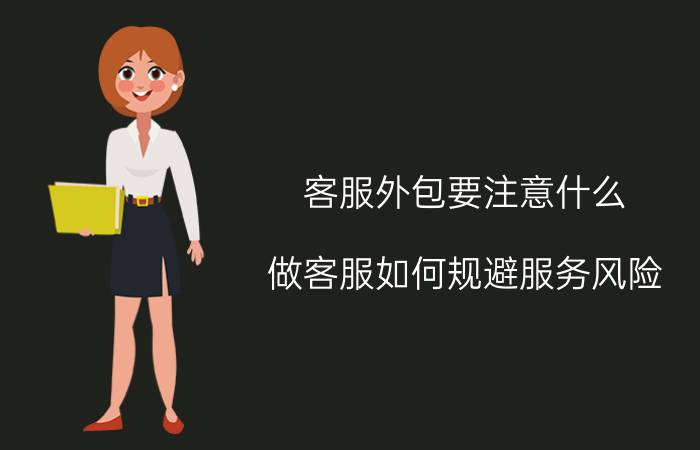 客服外包要注意什么 做客服如何规避服务风险？